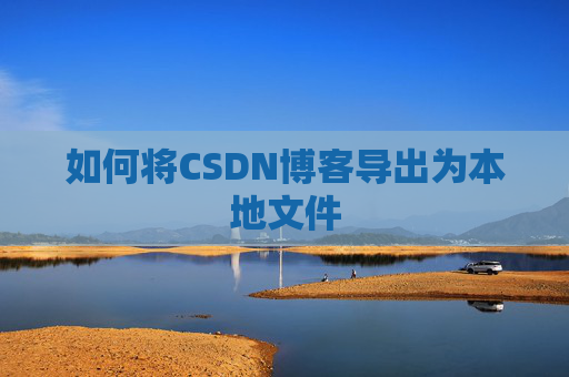 如何将CSDN博客导出为本地文件